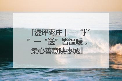 漫评枣庄｜一“拦”一“送”皆温暖，柔心善意映枣城