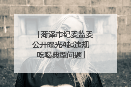 菏泽市纪委监委公开曝光4起违规吃喝典型问题