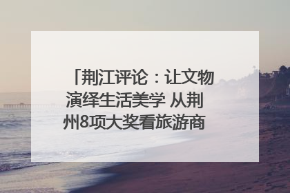 荆江评论：让文物演绎生活美学 从荆州8项大奖看旅游商品3.0时代