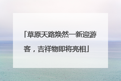 草原天路焕然一新迎游客，吉祥物即将亮相