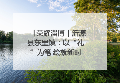 荣耀淄博｜沂源县东里镇：以“礼”为笔 绘就新时代乡风文明画卷