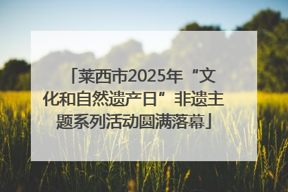 莱西市2025年“文化和自然遗产日”非遗主题系列活动圆满落幕