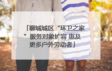 聊城城区“环卫之家”服务对象扩容 惠及更多户外劳动者