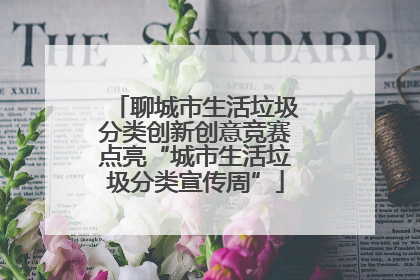 聊城市生活垃圾分类创新创意竞赛点亮“城市生活垃圾分类宣传周”