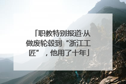 职教特别报道·从做废轮毂到“浙江工匠”，他用了十年