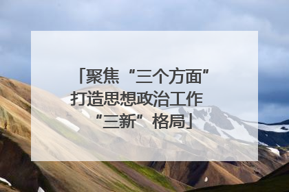 聚焦“三个方面” 打造思想政治工作“三新”格局
