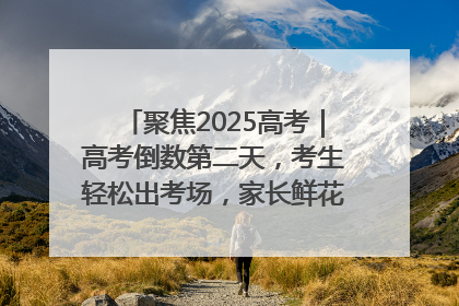 聚焦2025高考｜高考倒数第二天，考生轻松出考场，家长鲜花相迎共庆成长里程碑