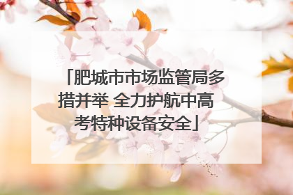 肥城市市场监管局多措并举 全力护航中高考特种设备安全