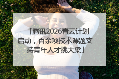 腾讯2026青云计划启动，百余项技术课题支持青年人才挑大梁