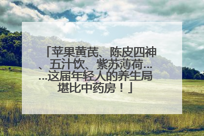 苹果黄芪、陈皮四神、五汁饮、紫苏薄荷……这届年轻人的养生局堪比中药房！