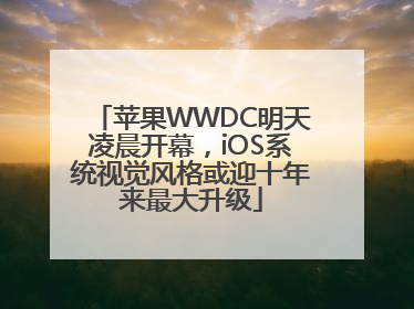 苹果WWDC明天凌晨开幕，iOS系统视觉风格或迎十年来最大升级