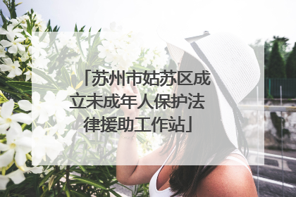 苏州市姑苏区成立未成年人保护法律援助工作站
