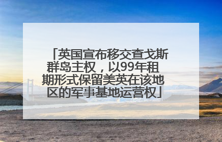 英国宣布移交查戈斯群岛主权，以99年租期形式保留美英在该地区的军事基地运营权