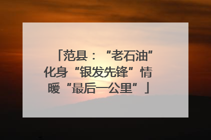 范县：“老石油”化身“银发先锋”情暖“最后一公里”