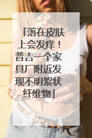 落在皮肤上会发痒！普吉一个家具厂附近发现不明絮状纤维物