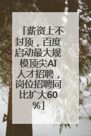 薪资上不封顶，百度启动最大规模顶尖AI人才招聘，岗位招聘同比扩大60%