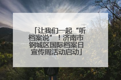让我们一起“听档案说”！济南市钢城区国际档案日宣传周活动启动