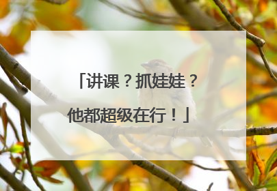 讲课？抓娃娃？他都超级在行！
