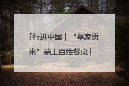 行进中国｜“皇家贡米”端上百姓餐桌