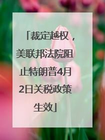 裁定越权，美联邦法院阻止特朗普4月2日关税政策生效