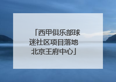 西甲俱乐部球迷社区项目落地北京王府中心