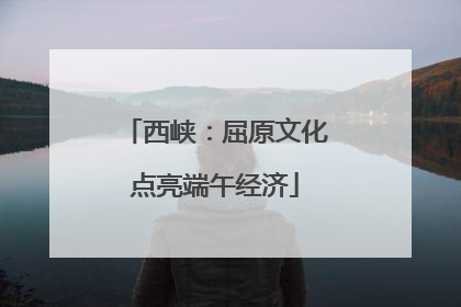 西峡：屈原文化点亮端午经济