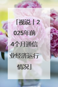视说丨2025年前4个月通信业经济运行情况