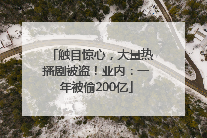 触目惊心，大量热播剧被盗！业内：一年被偷200亿