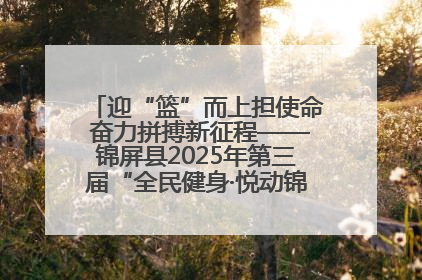 迎“篮”而上担使命 奋力拼搏新征程——锦屏县2025年第三届“全民健身·悦动锦屏”篮球赛圆满闭幕
