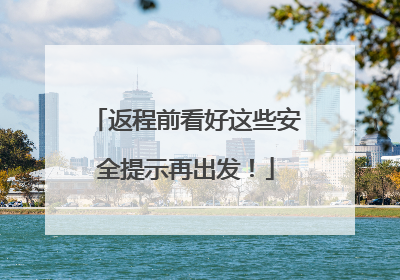 返程前看好这些安全提示再出发！