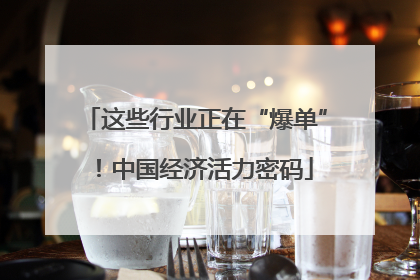这些行业正在“爆单”！中国经济活力密码