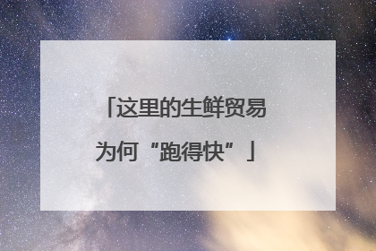 这里的生鲜贸易为何“跑得快”