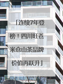 连续7年登榜！四川旺苍米仓山茶品牌价值再跃升