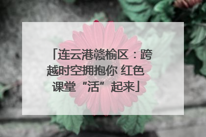 连云港赣榆区：跨越时空拥抱你 红色课堂“活”起来