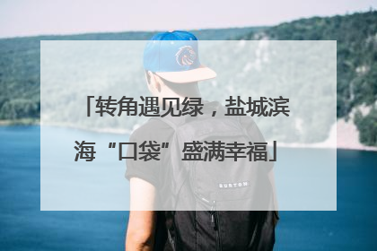 转角遇见绿，盐城滨海“口袋”盛满幸福