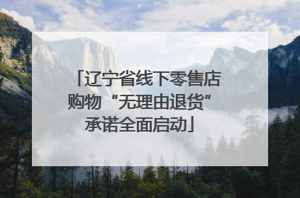 辽宁省线下零售店购物“无理由退货”承诺全面启动