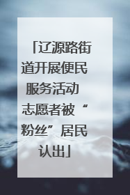 辽源路街道开展便民服务活动 志愿者被“粉丝”居民认出