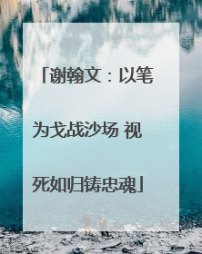谢翰文：以笔为戈战沙场 视死如归铸忠魂