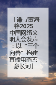 谦寻董海锋2025中国网络文明大会发声：以“三个向善”构建直播电商善意长河