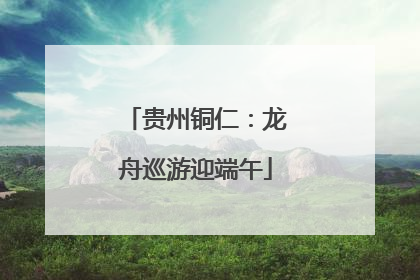 贵州铜仁：龙舟巡游迎端午