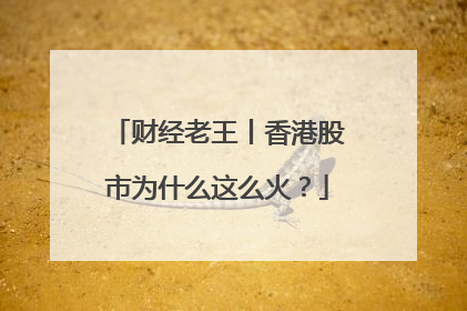 财经老王丨香港股市为什么这么火？