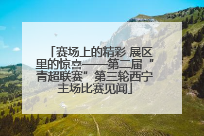 赛场上的精彩 展区里的惊喜——第二届“青超联赛”第三轮西宁主场比赛见闻