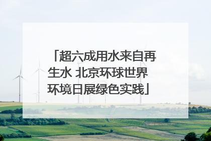超六成用水来自再生水 北京环球世界环境日展绿色实践