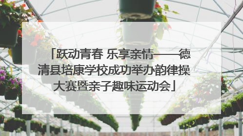 跃动青春 乐享亲情——德清县培康学校成功举办韵律操大赛暨亲子趣味运动会