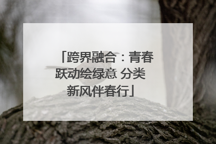 跨界融合：青春跃动绘绿意 分类新风伴春行