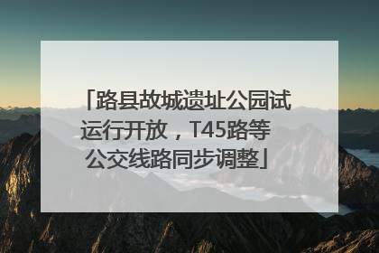 路县故城遗址公园试运行开放，T45路等公交线路同步调整
