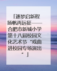 逐梦启新程 扬帆再远征——合肥市新城小学第十八届校园文化艺术节“戏曲进校园专场演出”
