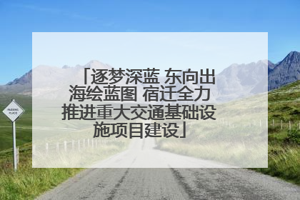 逐梦深蓝 东向出海绘蓝图 宿迁全力推进重大交通基础设施项目建设