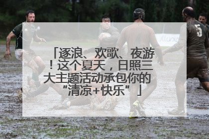 逐浪、欢歌、夜游！这个夏天，日照三大主题活动承包你的 “清凉+快乐”