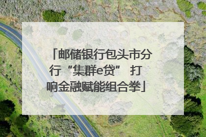 邮储银行包头市分行“集群e贷” 打响金融赋能组合拳